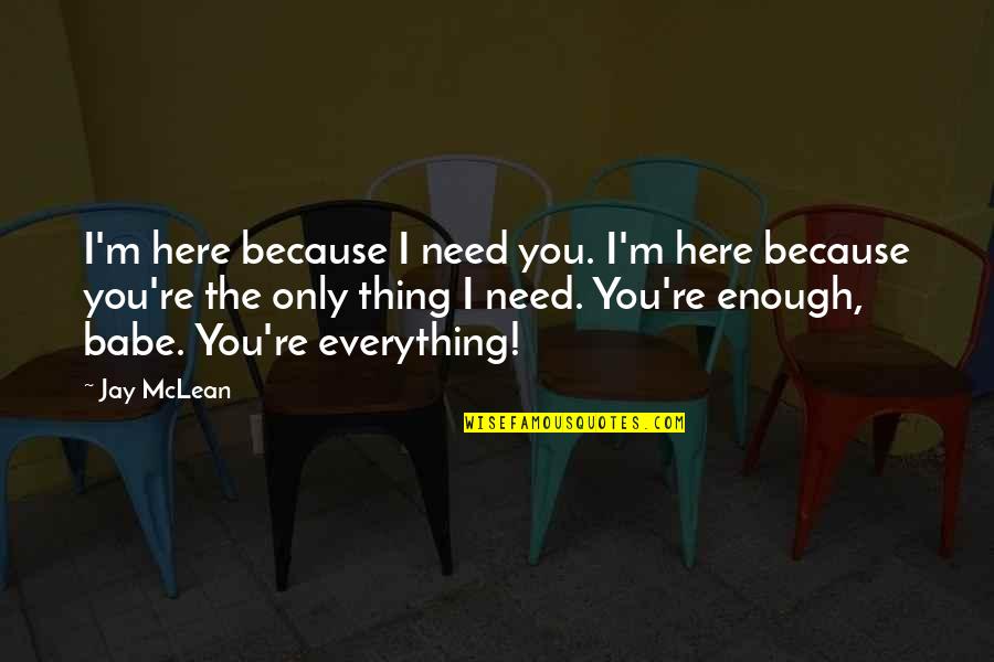 Your My Everything Babe Quotes By Jay McLean: I'm here because I need you. I'm here