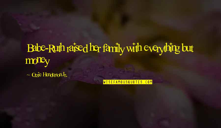 Your My Everything Babe Quotes By Orzie Henderson Jr.: Babe-Ruth raised her family with everything but money Your My Everything Babe Quotes By Orzie Henderson Jr.: Babe-Ruth raised her family with everything but money