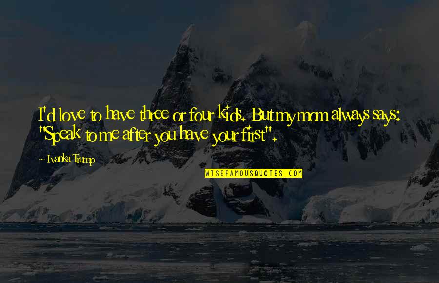 Your My First Love Quotes By Ivanka Trump: I'd love to have three or four kids.