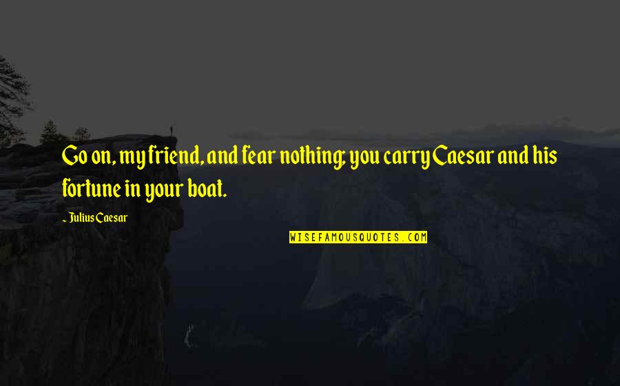 Your My Friend Quotes By Julius Caesar: Go on, my friend, and fear nothing; you