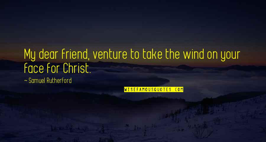 Your My Friend Quotes By Samuel Rutherford: My dear friend, venture to take the wind