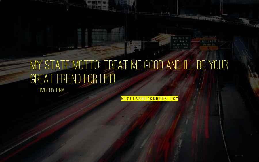 Your My Friend Quotes By Timothy Pina: My State Motto: Treat Me Good And I'll