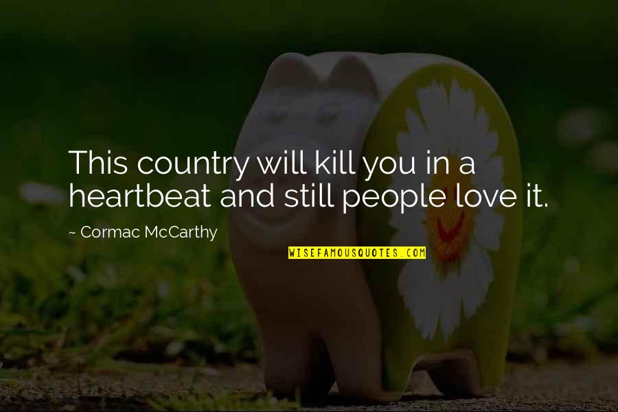 Your My Heartbeat Quotes By Cormac McCarthy: This country will kill you in a heartbeat Your My Heartbeat Quotes By Cormac McCarthy: This country will kill you in a heartbeat