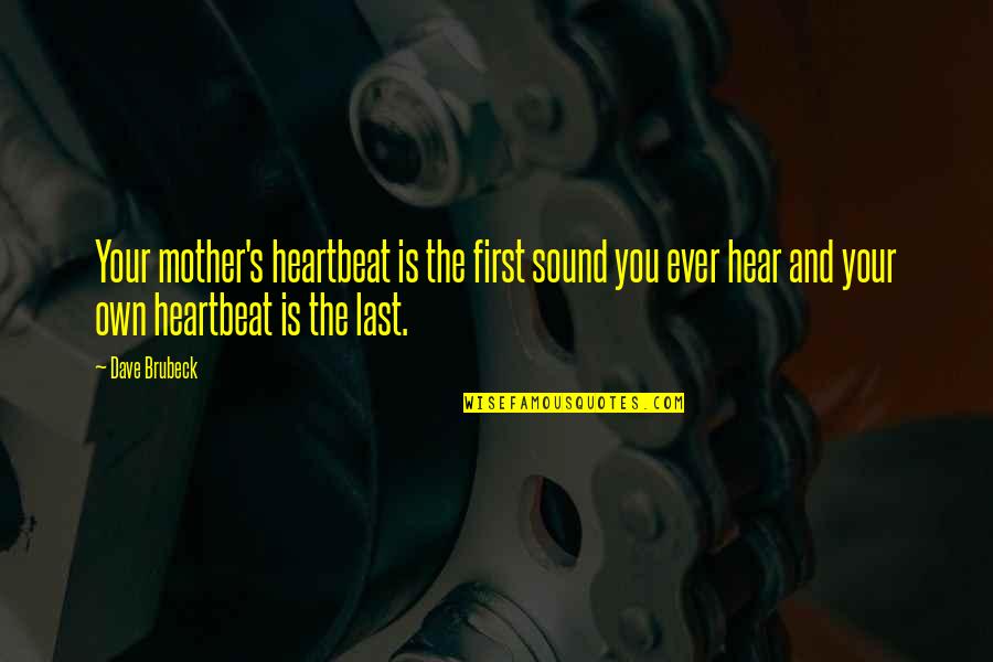 Your My Heartbeat Quotes By Dave Brubeck: Your mother's heartbeat is the first sound you Your My Heartbeat Quotes By Dave Brubeck: Your mother's heartbeat is the first sound you