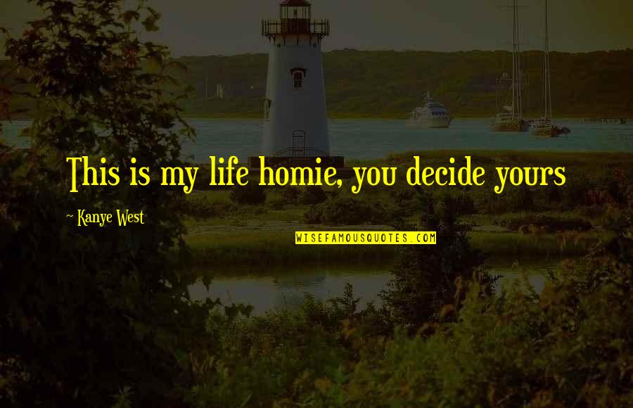 Your My Homie Quotes By Kanye West: This is my life homie, you decide yours