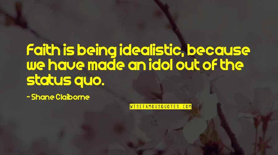 Your My Idol Quotes By Shane Claiborne: Faith is being idealistic, because we have made
