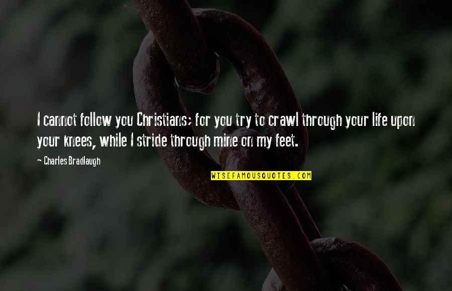 Your My Life Quotes By Charles Bradlaugh: I cannot follow you Christians; for you try