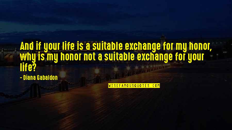 Your My Life Quotes By Diana Gabaldon: And if your life is a suitable exchange