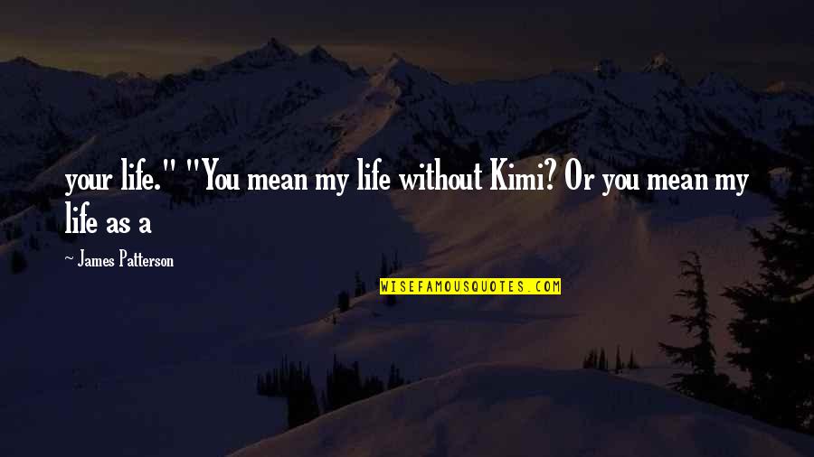 Your My Life Quotes By James Patterson: your life." "You mean my life without Kimi?