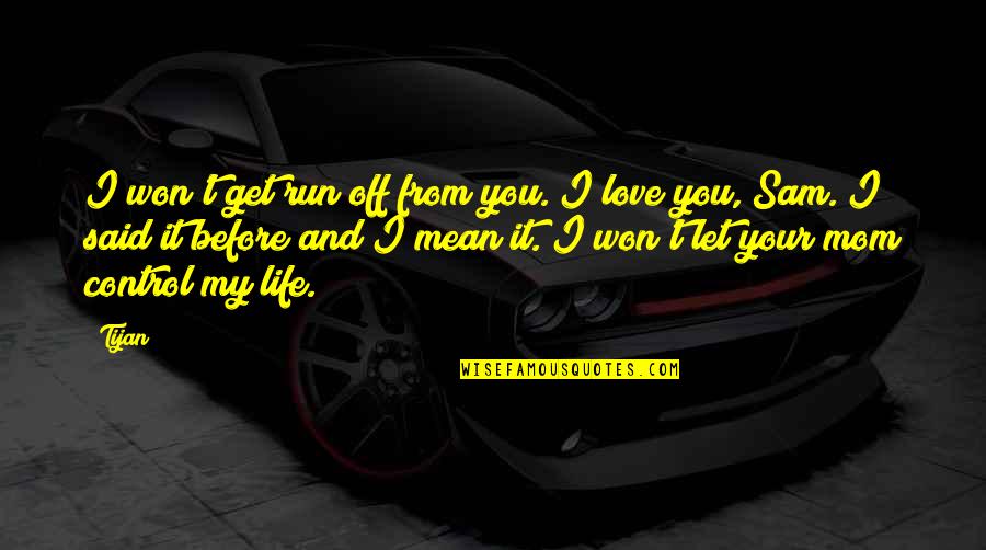 Your My Life Quotes By Tijan: I won't get run off from you. I
