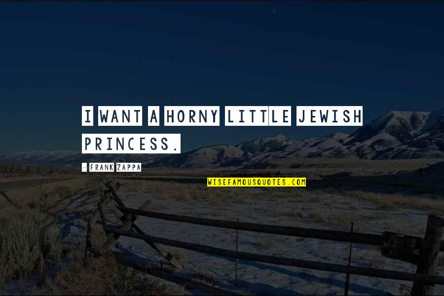 Your My Little Princess Quotes By Frank Zappa: I want a horny little Jewish princess. Your My Little Princess Quotes By Frank Zappa: I want a horny little Jewish princess.