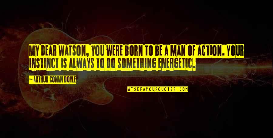 Your My Man Quotes By Arthur Conan Doyle: My dear Watson, you were born to be Your My Man Quotes By Arthur Conan Doyle: My dear Watson, you were born to be