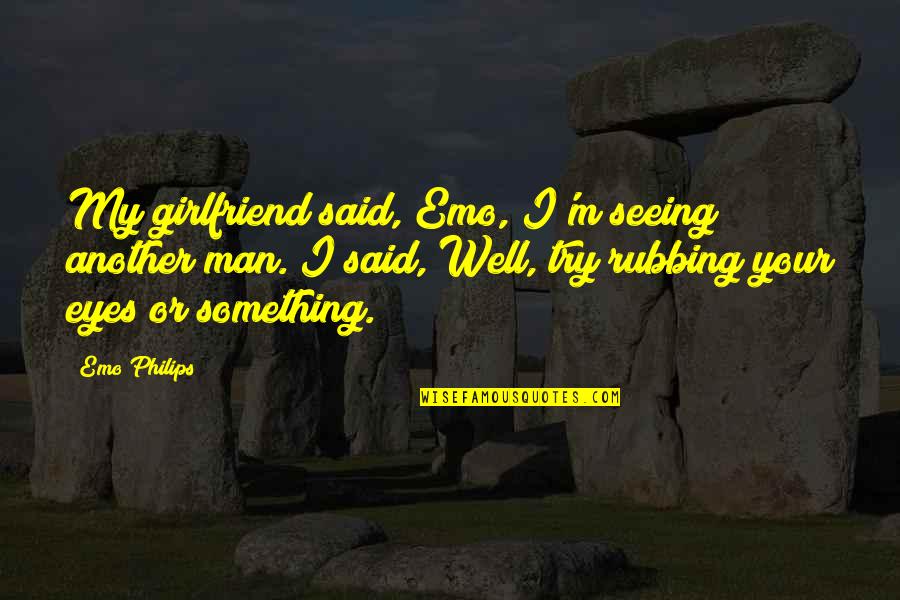Your My Man Quotes By Emo Philips: My girlfriend said, Emo, I'm seeing another man. Your My Man Quotes By Emo Philips: My girlfriend said, Emo, I'm seeing another man.