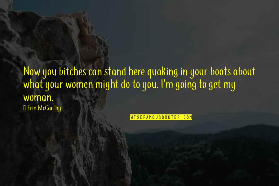 Your My Man Quotes By Erin McCarthy: Now you bitches can stand here quaking in Your My Man Quotes By Erin McCarthy: Now you bitches can stand here quaking in