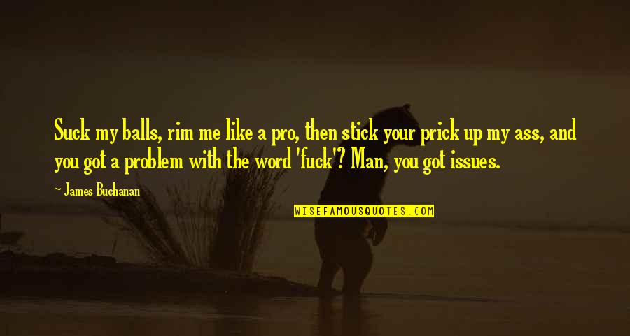 Your My Man Quotes By James Buchanan: Suck my balls, rim me like a pro, Your My Man Quotes By James Buchanan: Suck my balls, rim me like a pro,