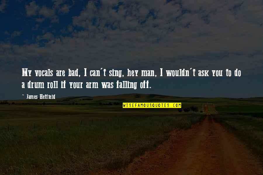 Your My Man Quotes By James Hetfield: My vocals are bad, I can't sing, hey Your My Man Quotes By James Hetfield: My vocals are bad, I can't sing, hey