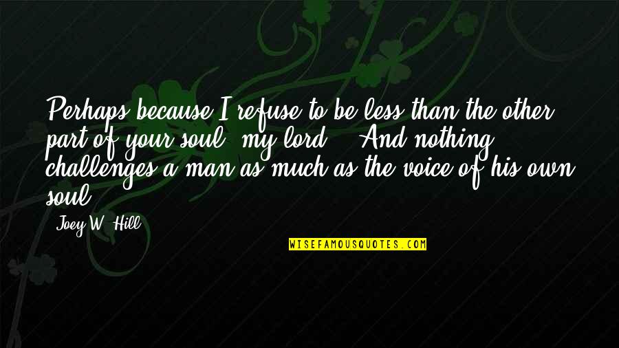 Your My Man Quotes By Joey W. Hill: Perhaps because I refuse to be less than Your My Man Quotes By Joey W. Hill: Perhaps because I refuse to be less than