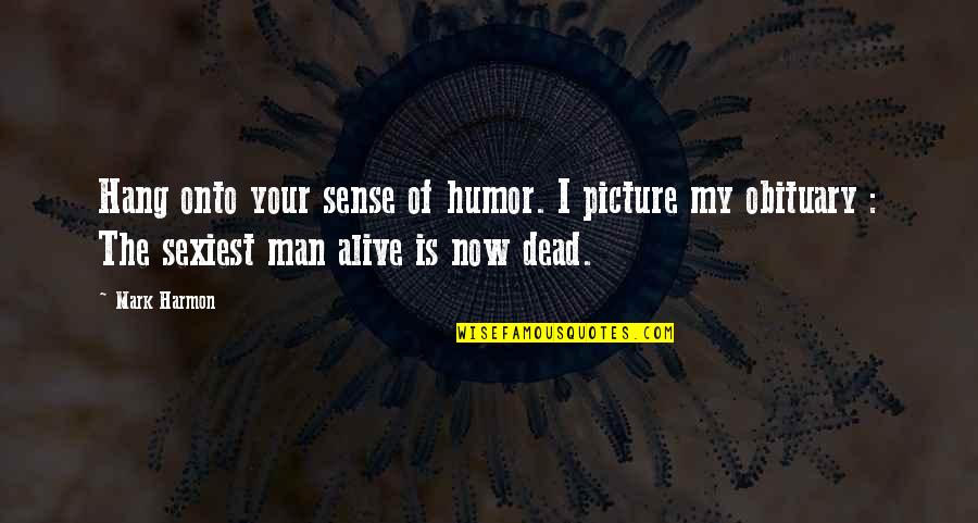Your My Man Quotes By Mark Harmon: Hang onto your sense of humor. I picture Your My Man Quotes By Mark Harmon: Hang onto your sense of humor. I picture