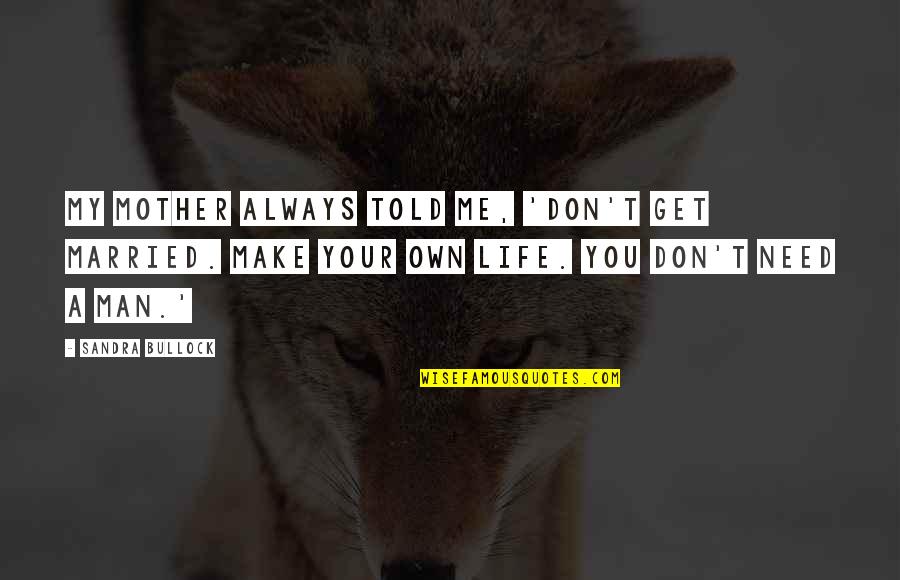 Your My Man Quotes By Sandra Bullock: My mother always told me, 'Don't get married. Your My Man Quotes By Sandra Bullock: My mother always told me, 'Don't get married.