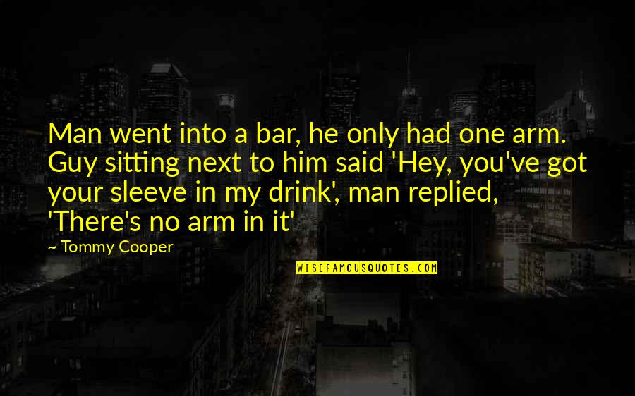Your My Man Quotes By Tommy Cooper: Man went into a bar, he only had Your My Man Quotes By Tommy Cooper: Man went into a bar, he only had