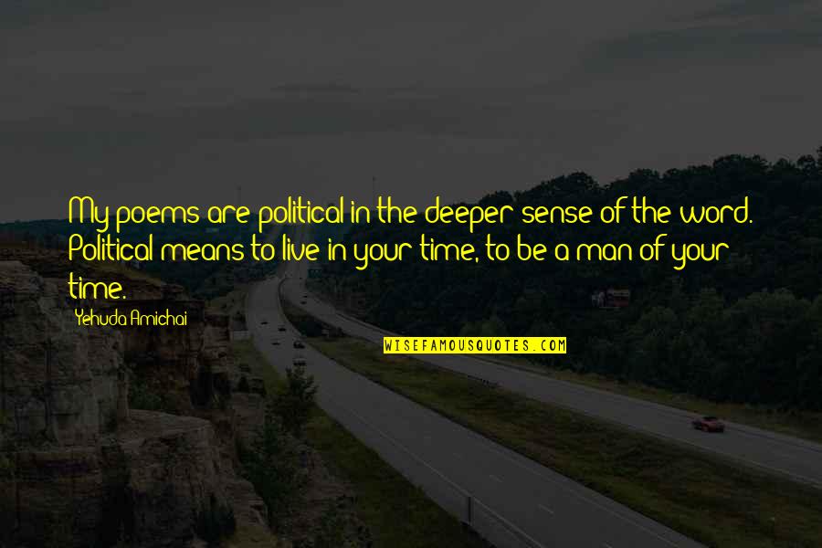 Your My Man Quotes By Yehuda Amichai: My poems are political in the deeper sense Your My Man Quotes By Yehuda Amichai: My poems are political in the deeper sense