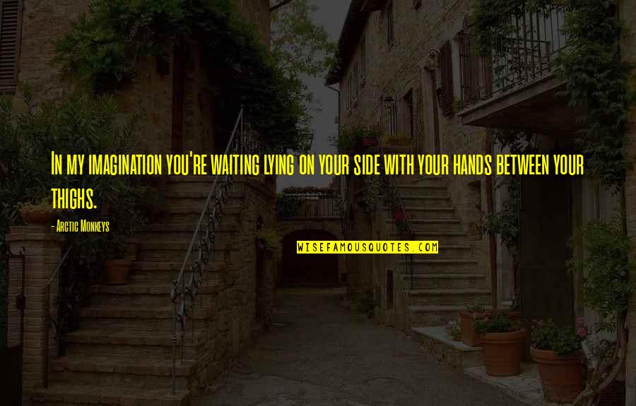 Your My Music Quotes By Arctic Monkeys: In my imagination you're waiting lying on your