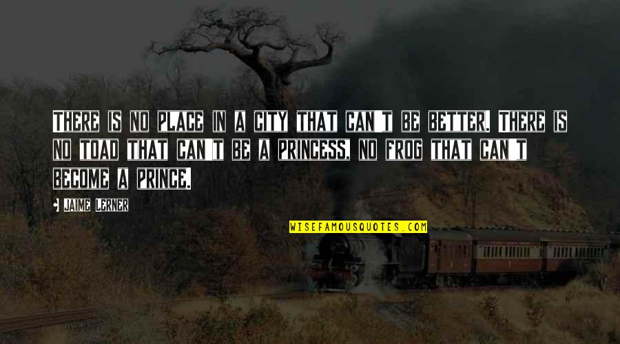 Your My Prince And I'm Your Princess Quotes By Jaime Lerner: There is no place in a city that