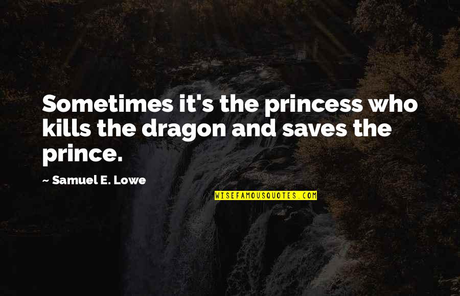Your My Prince And I'm Your Princess Quotes By Samuel E. Lowe: Sometimes it's the princess who kills the dragon
