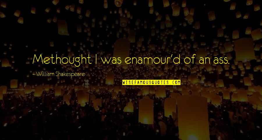 Your My Queen Quotes By William Shakespeare: Methought I was enamour'd of an ass. Your My Queen Quotes By William Shakespeare: Methought I was enamour'd of an ass.