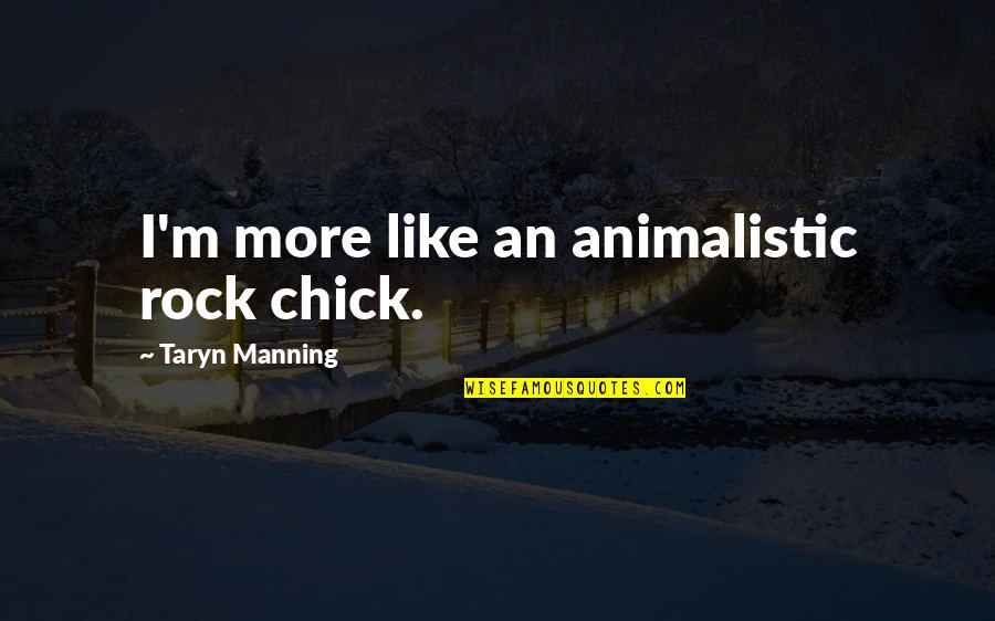 Your My Rock Quotes By Taryn Manning: I'm more like an animalistic rock chick.
