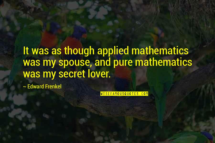 Your My Secret Love Quotes By Edward Frenkel: It was as though applied mathematics was my