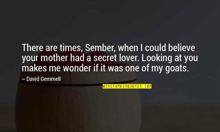 Your My Secret Quotes By David Gemmell: There are times, Sember, when I could believe Your My Secret Quotes By David Gemmell: There are times, Sember, when I could believe