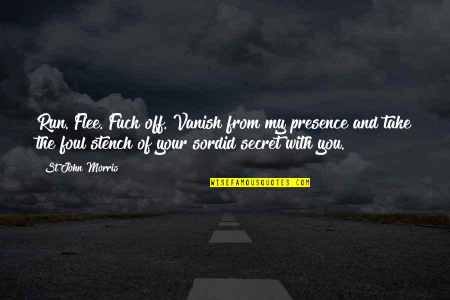 Your My Secret Quotes By St John Morris: Run. Flee. Fuck off. Vanish from my presence Your My Secret Quotes By St John Morris: Run. Flee. Fuck off. Vanish from my presence