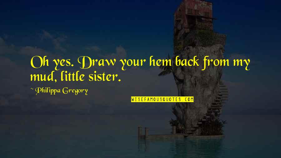 Your My Sister Quotes By Philippa Gregory: Oh yes. Draw your hem back from my