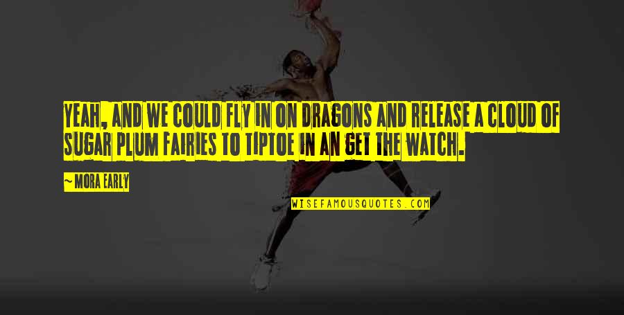 Your My Sugar Plum Quotes By Mora Early: Yeah, and we could fly in on dragons Your My Sugar Plum Quotes By Mora Early: Yeah, and we could fly in on dragons