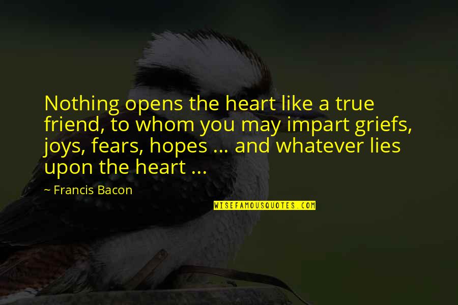 Your My True Friend Quotes By Francis Bacon: Nothing opens the heart like a true friend,