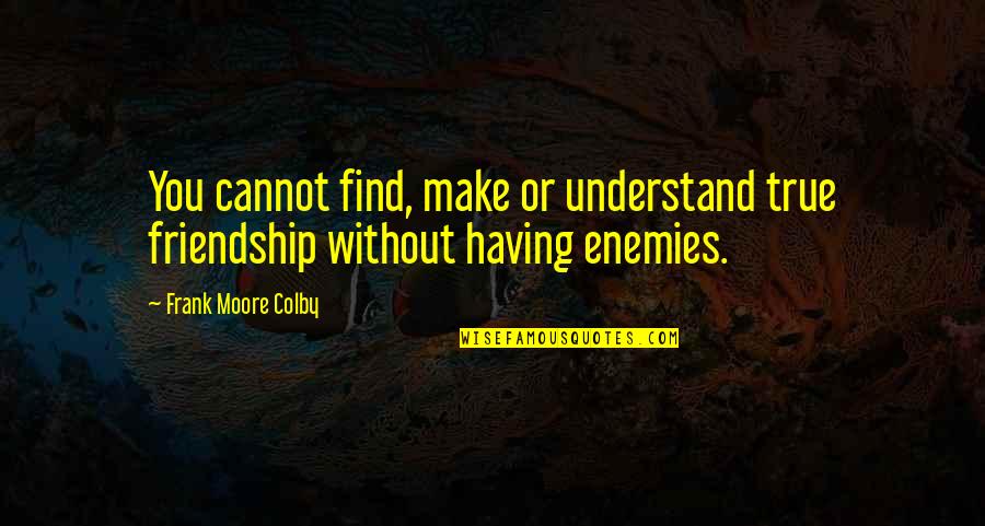 Your My True Friend Quotes By Frank Moore Colby: You cannot find, make or understand true friendship