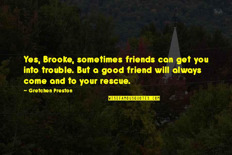 Your My True Friend Quotes By Gretchen Preston: Yes, Brooke, sometimes friends can get you into
