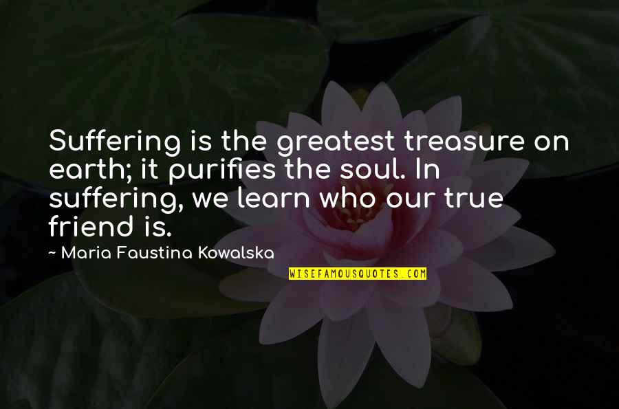 Your My True Friend Quotes By Maria Faustina Kowalska: Suffering is the greatest treasure on earth; it