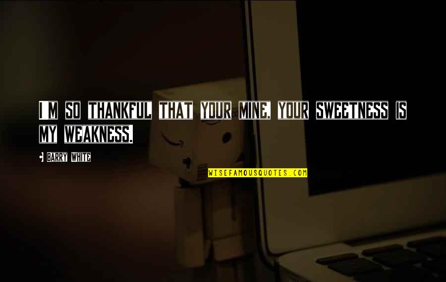 Your My Weakness Quotes By Barry White: I'm so thankful that your mine, your sweetness