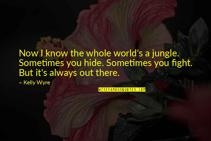 Your My Whole World Quotes By Kelly Wyre: Now I know the whole world's a jungle.