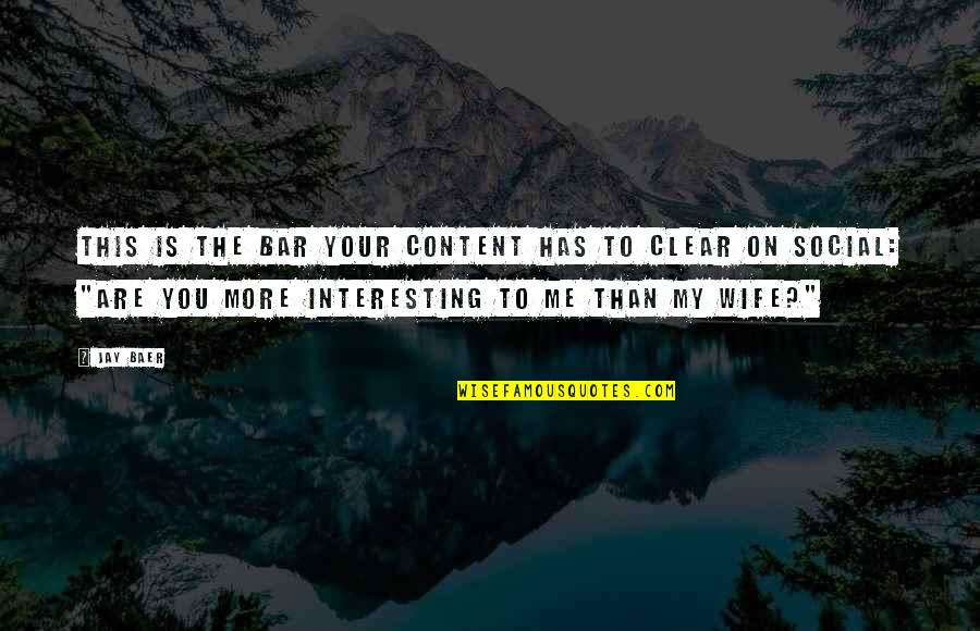 Your My Wife Quotes By Jay Baer: This is the bar your content has to