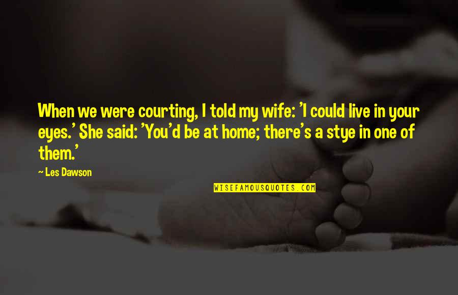 Your My Wife Quotes By Les Dawson: When we were courting, I told my wife: