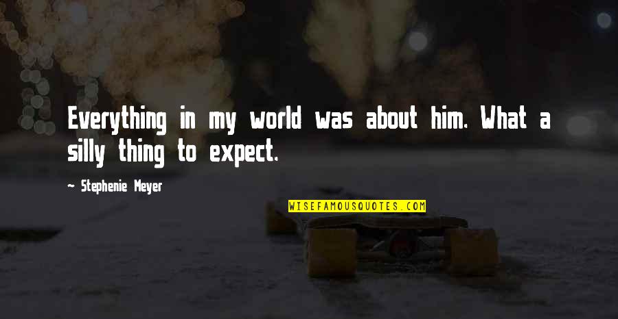 Your My World My Everything Quotes By Stephenie Meyer: Everything in my world was about him. What