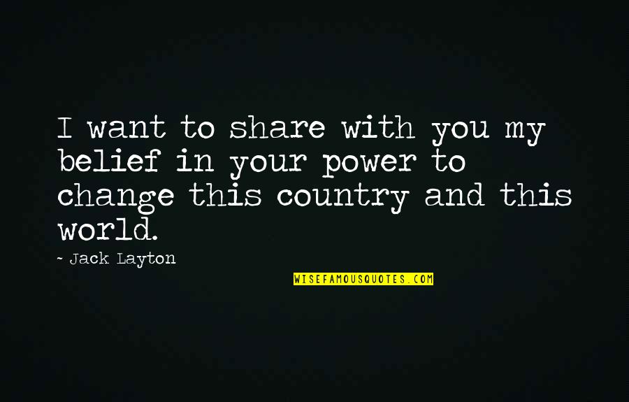 Your My World Quotes By Jack Layton: I want to share with you my belief