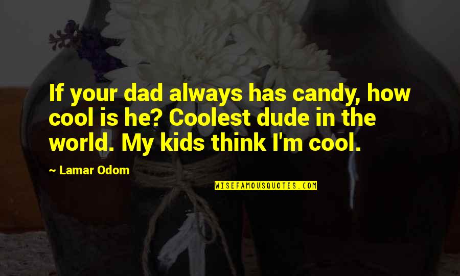 Your My World Quotes By Lamar Odom: If your dad always has candy, how cool