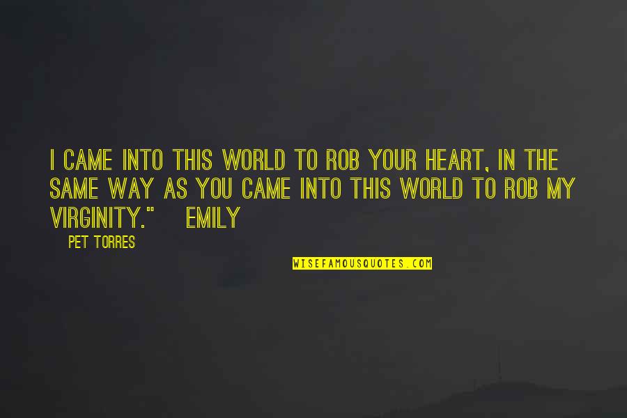 Your My World Quotes By Pet Torres: I CAME INTO THIS WORLD TO ROB YOUR