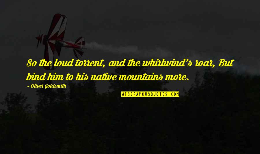 Your Native Country Quotes By Oliver Goldsmith: So the loud torrent, and the whirlwind's roar,