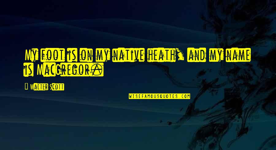 Your Native Country Quotes By Walter Scott: My foot is on my native heath, and
