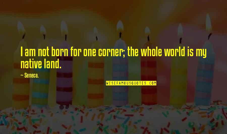 Your Native Land Quotes By Seneca.: I am not born for one corner; the